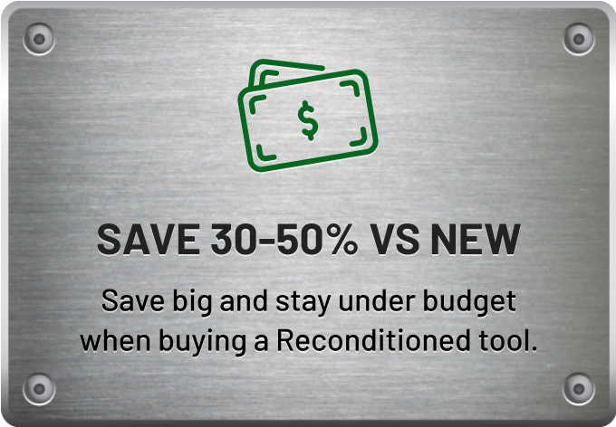 Save 30–50% Vs New - Save big and stay under budget when buying a Reconditioned tool.